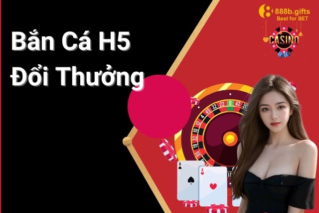 Bắn cá H5 đổi thưởng