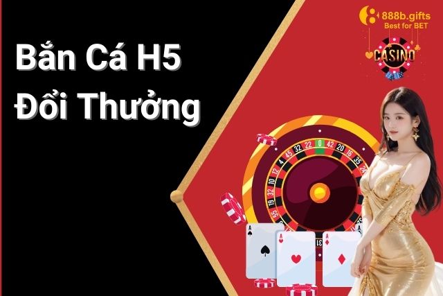 Bắn Cá H5 Đổi Thưởng Tại 888B: Trải Nghiệm Giải Trí Tuyệt Vời