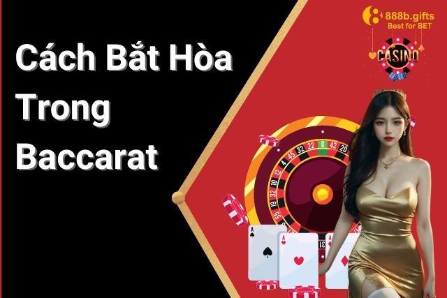 Cách Bắt Hòa Trong Baccarat Tại 888B: Chiến Thuật Hiệu Quả