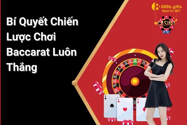 Cách Chơi Baccarat Luôn Thắng: Bí Quyết Chiến Lược Từ Các Cao Thủ