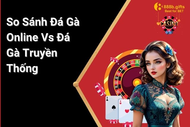 Đá Gà Online Vs Đá Gà Truyền Thống: So Sánh Và Lựa Chọn