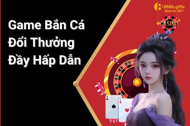 Khám Phá Game Bắn Cá Đổi Thưởng Đầy Hấp Dẫn Tại 888B