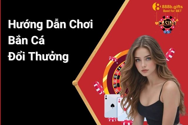 Hướng dẫn chơi Bắn Cá Đổi Thưởng tại 888B