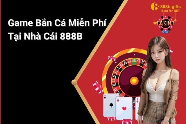 Trải Nghiệm Game Bắn Cá Miễn Phí Tại Nhà Cái 888B