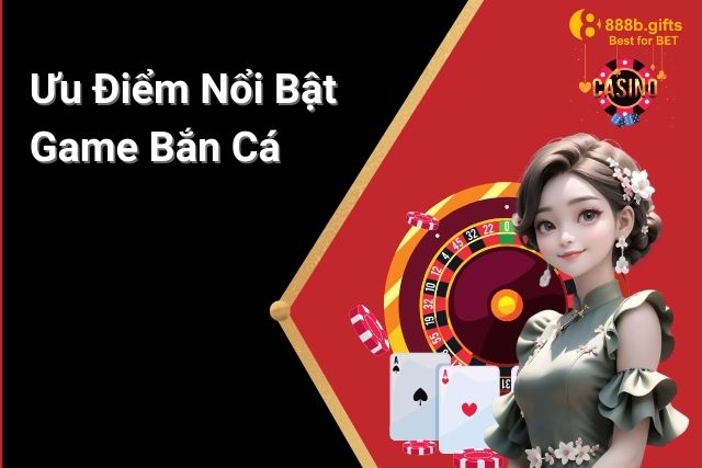 Ưu điểm nổi bật của game Bắn Cá