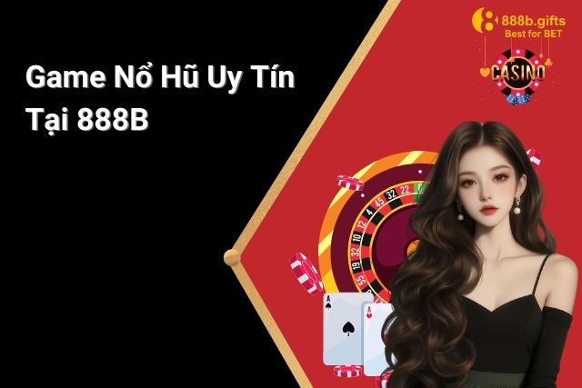 Game Nổ Hũ Uy Tín Tại 888B: Lựa Chọn Hoàn Hảo Cho Người Chơi