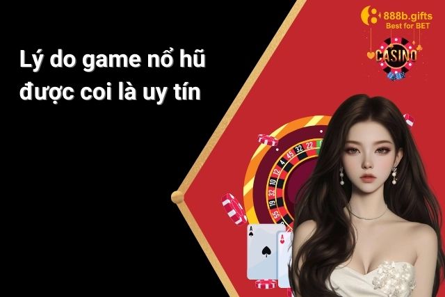 Lý do game nổ hũ tại 888B được coi là uy tín