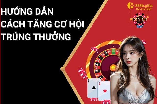 Hướng dẫn cách tăng cơ hội trúng thưởng khi chơi