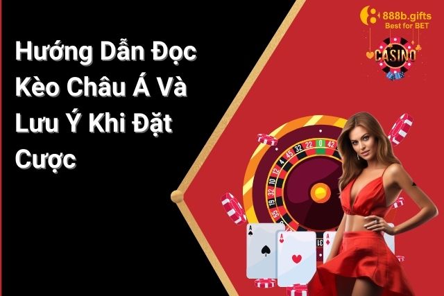 Cách đọc và chú ý khi đặt cược kèo châu á