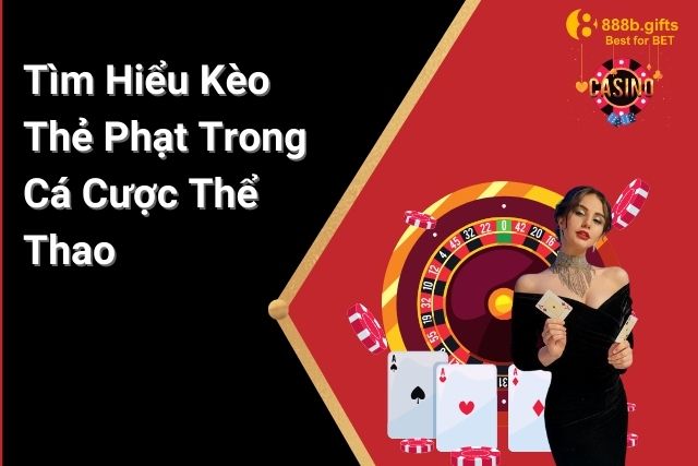 Tìm Hiểu Kèo Thẻ Phạt: Thế Giới Cá Cược Thể Thao Đầy Bất Ngờ