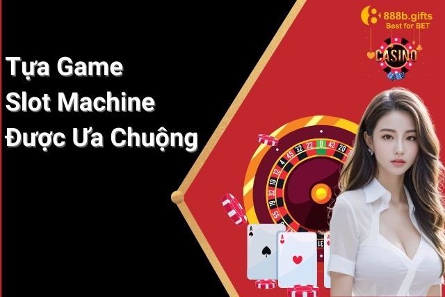 Các Tựa Game Slot Machine Được Ưa Chuộng